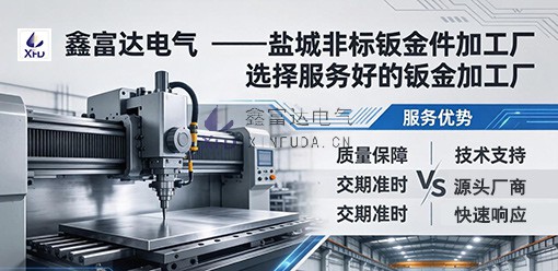 【鑫富达电气】盐城非标钣金件加工厂：如何选择服务好钣金加工厂